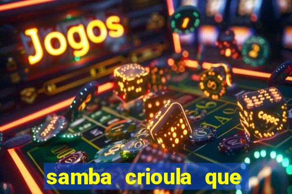 samba crioula que vem da bahia