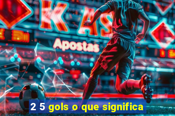 2 5 gols o que significa