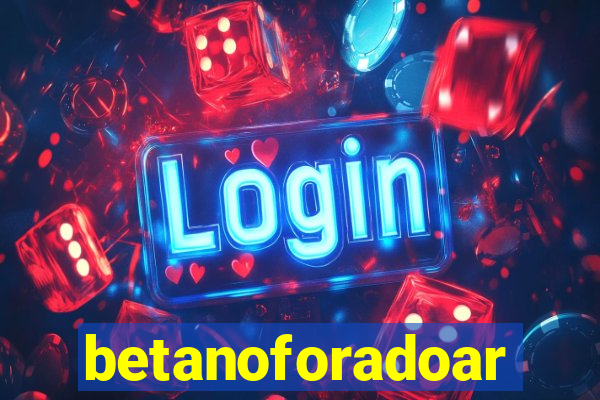 betanoforadoar