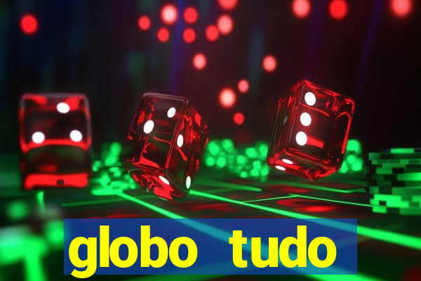 globo tudo absolutamente tudo