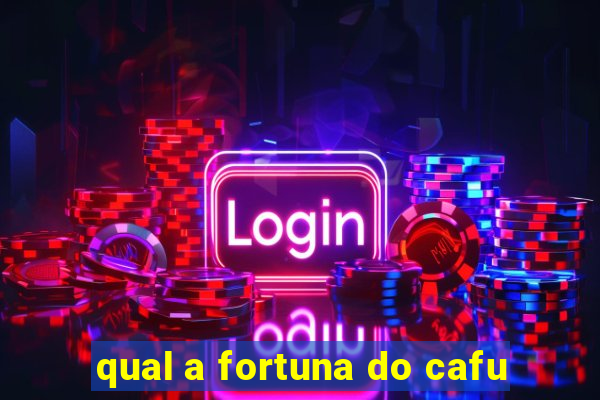 qual a fortuna do cafu