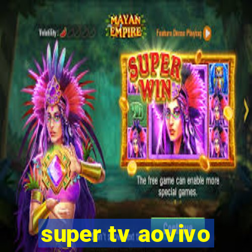 super tv aovivo