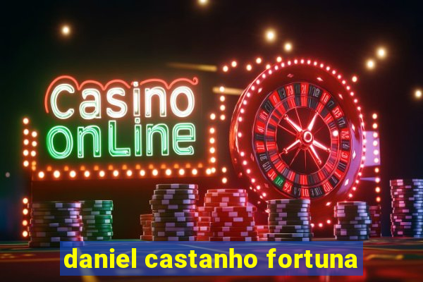 daniel castanho fortuna