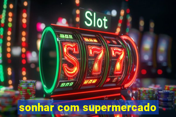 sonhar com supermercado