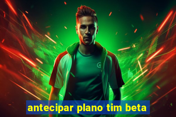 antecipar plano tim beta