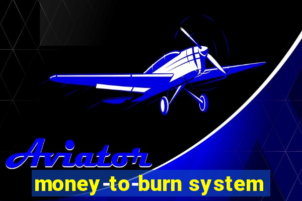 money-to-burn system