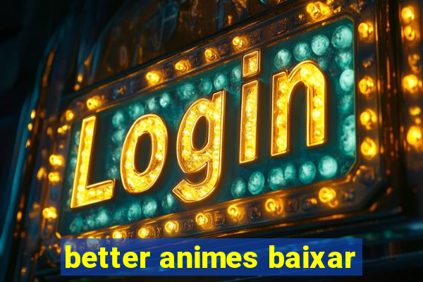 better animes baixar