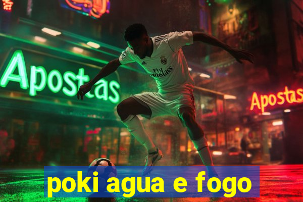 poki agua e fogo