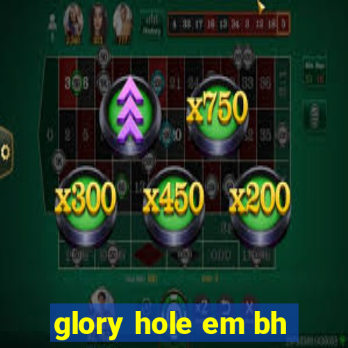 glory hole em bh