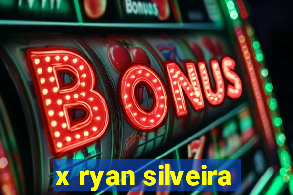 x ryan silveira