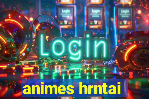 animes hrntai