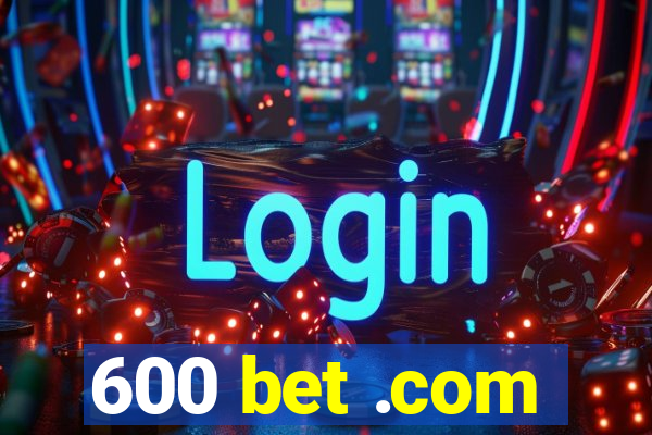 600 bet .com