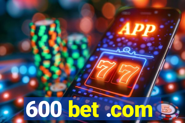 600 bet .com