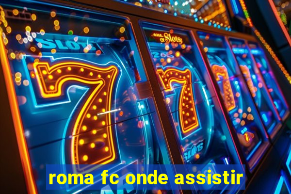 roma fc onde assistir