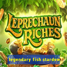 legendary fish stardew