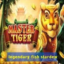 legendary fish stardew