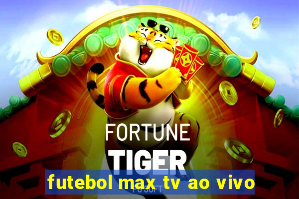 futebol max tv ao vivo