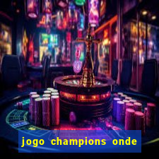 jogo champions onde vai passar