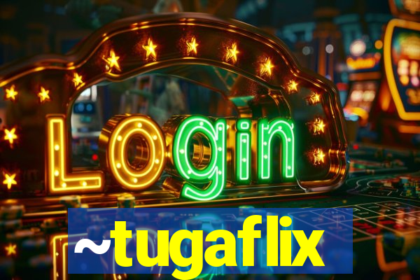 ~tugaflix